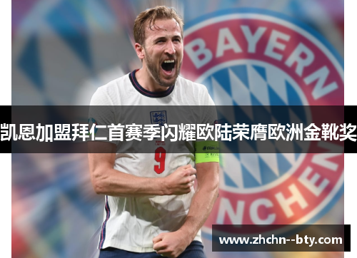 凯恩加盟拜仁首赛季闪耀欧陆荣膺欧洲金靴奖
