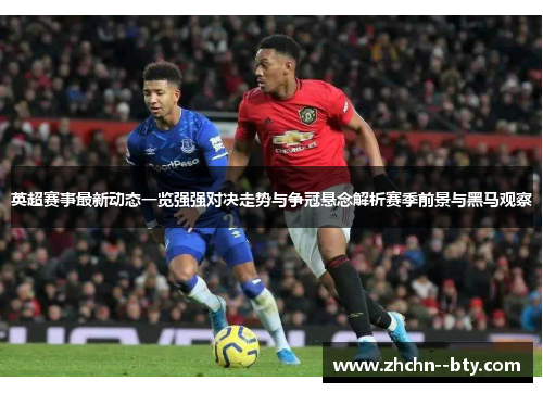 英超赛事最新动态一览强强对决走势与争冠悬念解析赛季前景与黑马观察