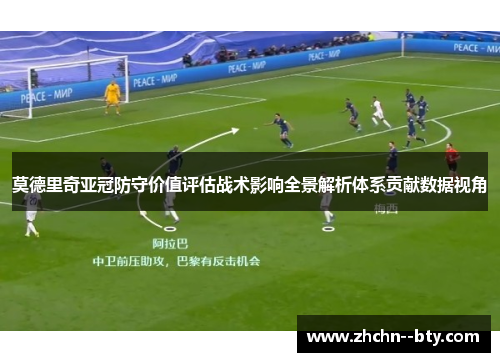 莫德里奇亚冠防守价值评估战术影响全景解析体系贡献数据视角